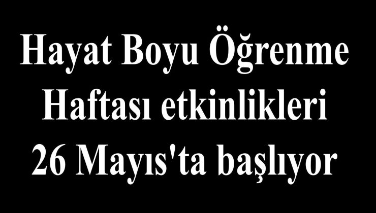 Hayat Boyu Öğrenme Haftası etkinlikleri 26 Mayıs’ta başlıyor