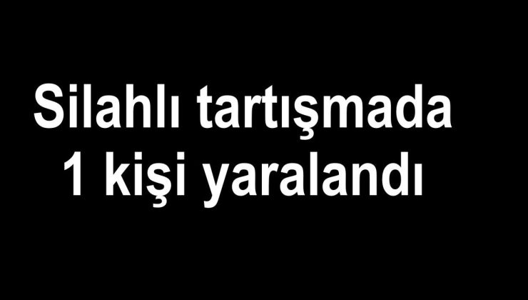 Silahlı tartışmada 1 kişi yaralandı