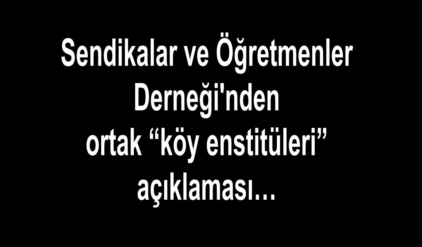 Sendikalar ve Öğretmenler Derneği’nden ortak “köy enstitüleri” açıklaması…