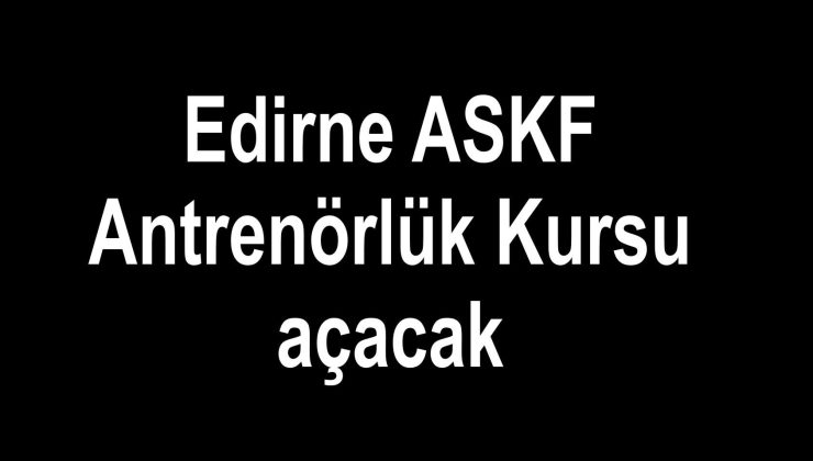 Edirne ASKF Antrenörlük Kursu açacak