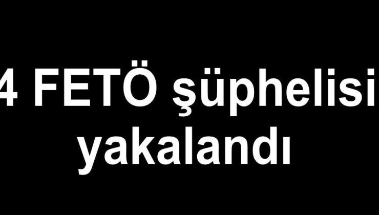 4 FETÖ şüphelisi yakalandı
