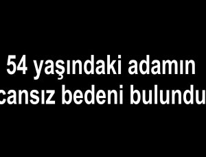54 yaşındaki adamın cansız bedeni bulundu