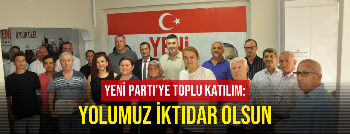 YENİ Parti’ye toplu katılım: “Yolumuz iktidar olsun”