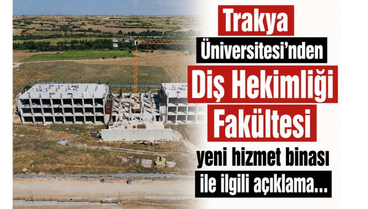 Trakya Üniversitesi’nden Diş Hekimliği Fakültesi yeni hizmet binası ile ilgili açıklama…