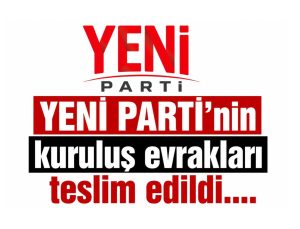 YENİ PARTİ’nin kuruluş evrakları teslim edildi