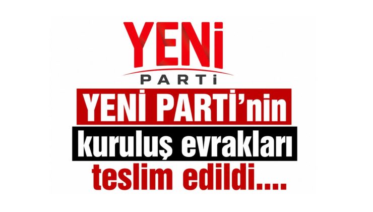YENİ PARTİ’nin kuruluş evrakları teslim edildi