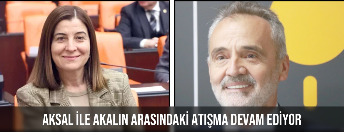 AKSAL İLE AKALIN ARASINDAKİ ATIŞMA DEVAM EDİYOR