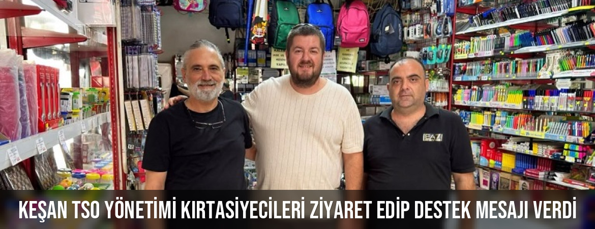 Keşan TSO yönetimi kırtasiyecileri ziyaret edip destek mesajı verdi