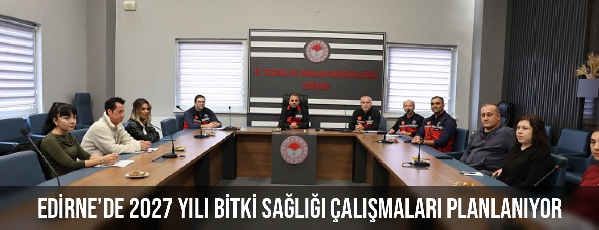 Edirne’de 2027 yılı bitki sağlığı çalışmaları planlanıyor